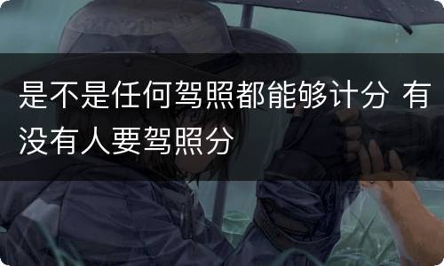 是不是任何驾照都能够计分 有没有人要驾照分