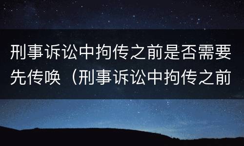 刑事诉讼中拘传之前是否需要先传唤（刑事诉讼中拘传之前是否需要先传唤证人）