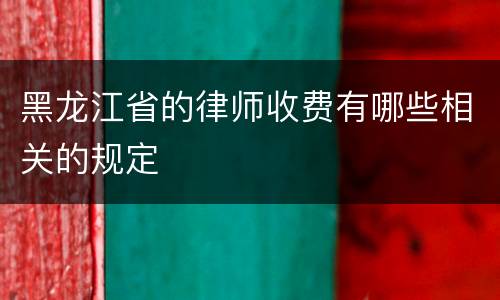 黑龙江省的律师收费有哪些相关的规定