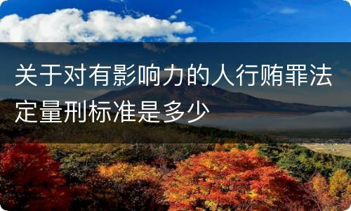 关于对有影响力的人行贿罪法定量刑标准是多少