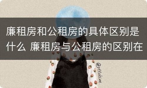 廉租房和公租房的具体区别是什么 廉租房与公租房的区别在哪里