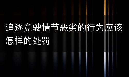 追逐竞驶情节恶劣的行为应该怎样的处罚