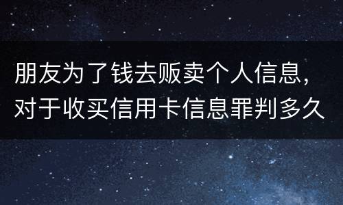 朋友为了钱去贩卖个人信息，对于收买信用卡信息罪判多久