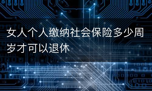 女人个人缴纳社会保险多少周岁才可以退休