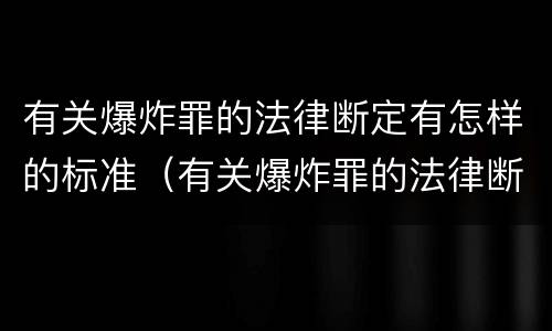 有关爆炸罪的法律断定有怎样的标准（有关爆炸罪的法律断定有怎样的标准规定）