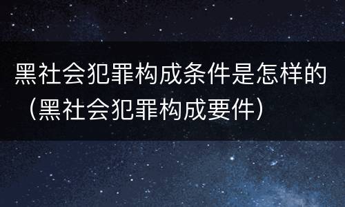 黑社会犯罪构成条件是怎样的（黑社会犯罪构成要件）