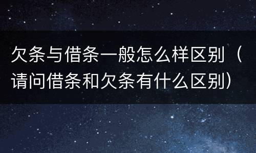 欠条与借条一般怎么样区别（请问借条和欠条有什么区别）