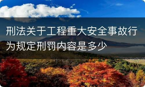 刑法关于工程重大安全事故行为规定刑罚内容是多少
