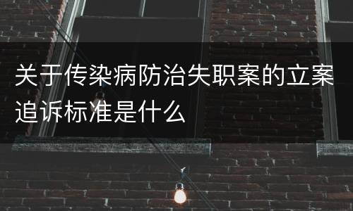 关于传染病防治失职案的立案追诉标准是什么
