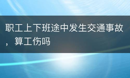 职工上下班途中发生交通事故，算工伤吗