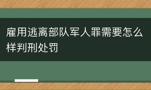 雇用逃离部队军人罪需要怎么样判刑处罚