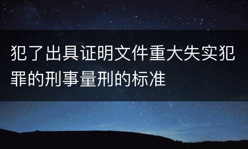 犯了出具证明文件重大失实犯罪的刑事量刑的标准