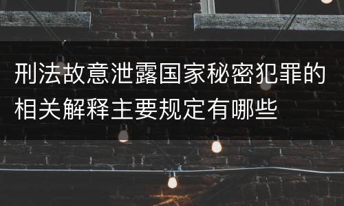 刑法故意泄露国家秘密犯罪的相关解释主要规定有哪些