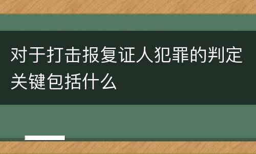 对于打击报复证人犯罪的判定关键包括什么