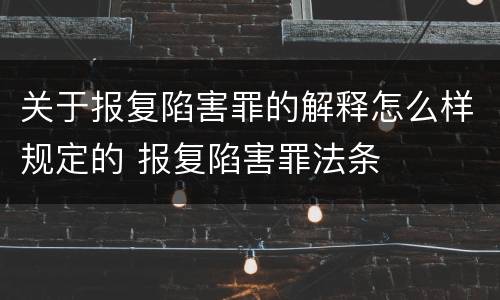 关于报复陷害罪的解释怎么样规定的 报复陷害罪法条