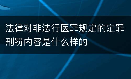 法律对非法行医罪规定的定罪刑罚内容是什么样的