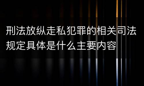 刑法放纵走私犯罪的相关司法规定具体是什么主要内容