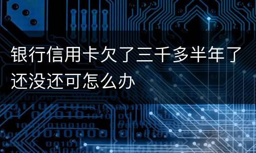 银行信用卡欠了三千多半年了还没还可怎么办