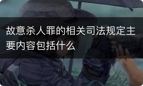 故意杀人罪的相关司法规定主要内容包括什么