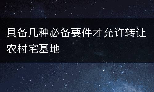 具备几种必备要件才允许转让农村宅基地