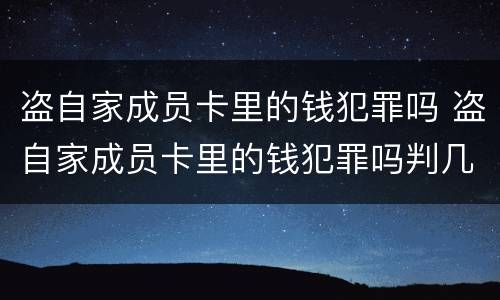 盗自家成员卡里的钱犯罪吗 盗自家成员卡里的钱犯罪吗判几年