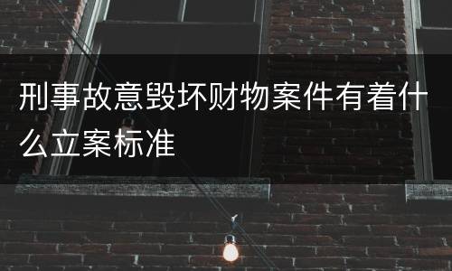 刑事故意毁坏财物案件有着什么立案标准