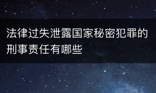 法律过失泄露国家秘密犯罪的刑事责任有哪些
