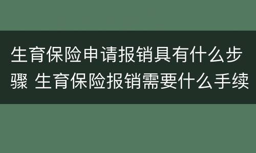 生育保险申请报销具有什么步骤 生育保险报销需要什么手续