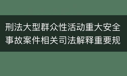刑法大型群众性活动重大安全事故案件相关司法解释重要规定包括什么