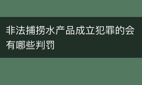 非法捕捞水产品成立犯罪的会有哪些判罚