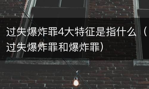 过失爆炸罪4大特征是指什么（过失爆炸罪和爆炸罪）