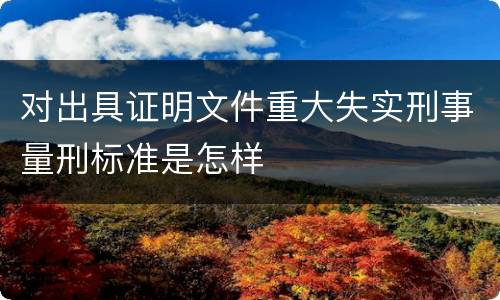 对出具证明文件重大失实刑事量刑标准是怎样