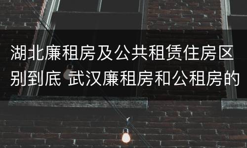 湖北廉租房及公共租赁住房区别到底 武汉廉租房和公租房的区别