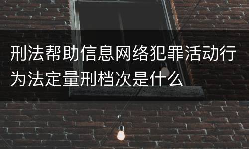 刑法帮助信息网络犯罪活动行为法定量刑档次是什么