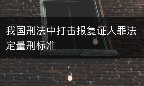 我国刑法中打击报复证人罪法定量刑标准