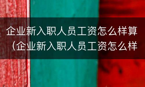 企业新入职人员工资怎么样算（企业新入职人员工资怎么样算的）