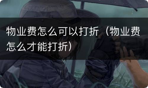 物业费怎么可以打折（物业费怎么才能打折）