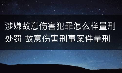 涉嫌故意伤害犯罪怎么样量刑处罚 故意伤害刑事案件量刑