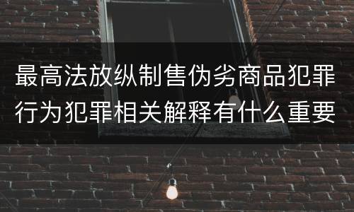 最高法放纵制售伪劣商品犯罪行为犯罪相关解释有什么重要规定