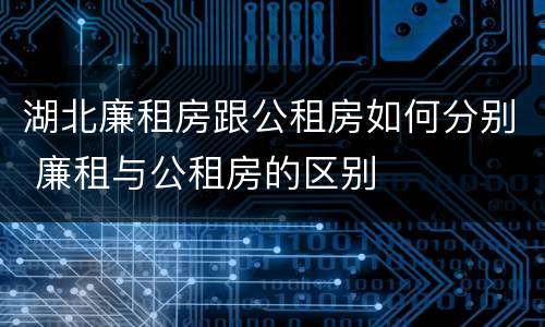 湖北廉租房跟公租房如何分别 廉租与公租房的区别