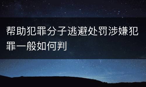 帮助犯罪分子逃避处罚涉嫌犯罪一般如何判