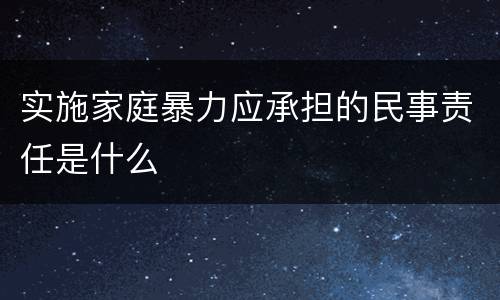 实施家庭暴力应承担的民事责任是什么