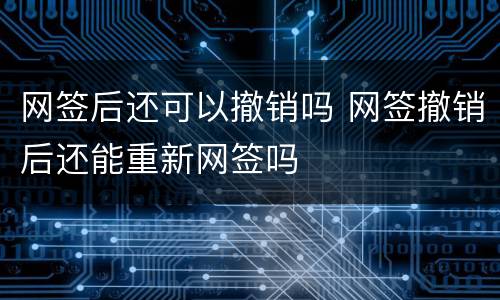 网签后还可以撤销吗 网签撤销后还能重新网签吗