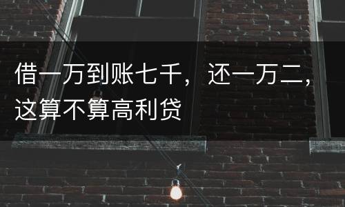 借一万到账七千，还一万二，这算不算高利贷