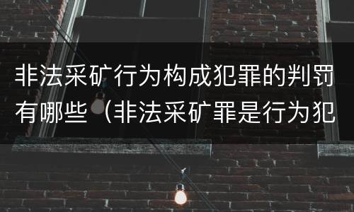 非法采矿行为构成犯罪的判罚有哪些（非法采矿罪是行为犯吗）