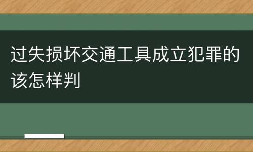 过失损坏交通工具成立犯罪的该怎样判