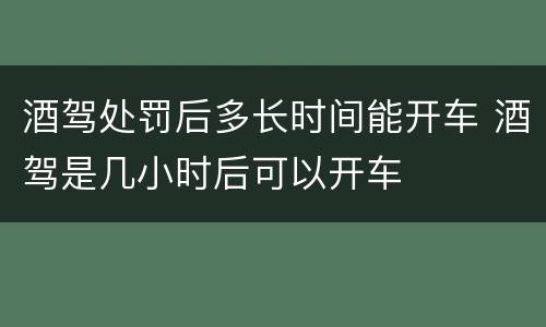 酒驾处罚后多长时间能开车 酒驾是几小时后可以开车