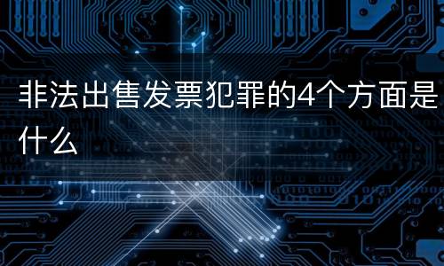 非法出售发票犯罪的4个方面是什么