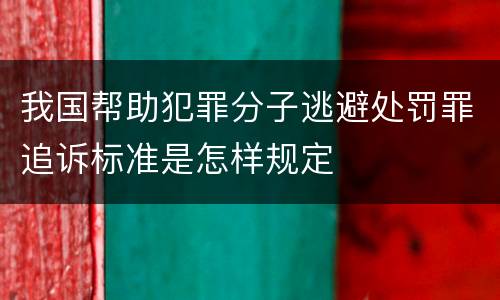 我国帮助犯罪分子逃避处罚罪追诉标准是怎样规定