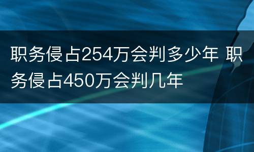 职务侵占254万会判多少年 职务侵占450万会判几年